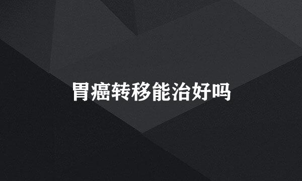 胃癌转移能治好吗