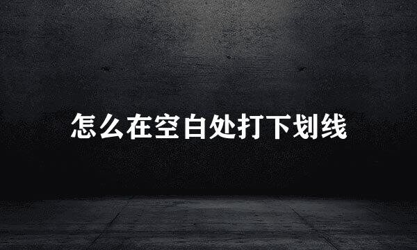 怎么在空白处打下划线