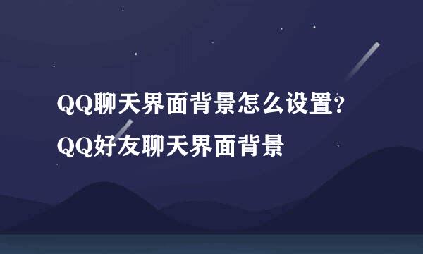 QQ聊天界面背景怎么设置？ QQ好友聊天界面背景