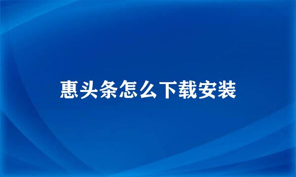 惠头条怎么下载安装