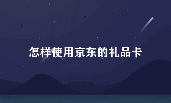 怎样使用京东的礼品卡