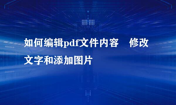 如何编辑pdf文件内容 修改文字和添加图片