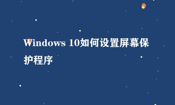 Windows 10如何设置屏幕保护程序