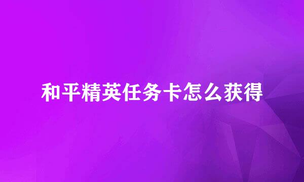 和平精英任务卡怎么获得