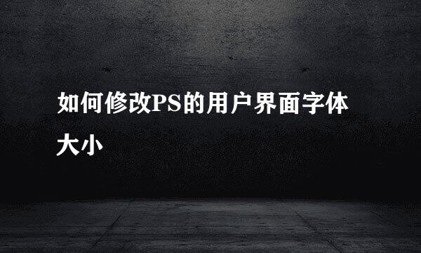 如何修改PS的用户界面字体大小