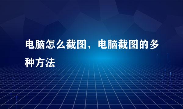 电脑怎么截图，电脑截图的多种方法