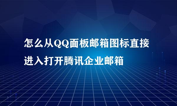 怎么从QQ面板邮箱图标直接进入打开腾讯企业邮箱