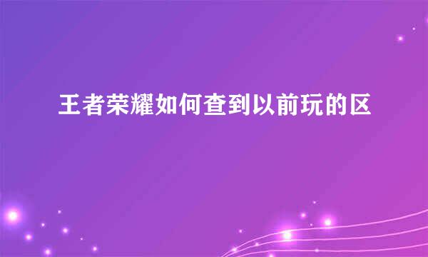 王者荣耀如何查到以前玩的区