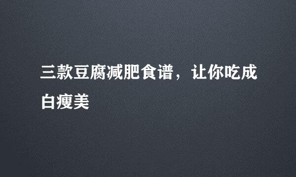 三款豆腐减肥食谱，让你吃成白瘦美