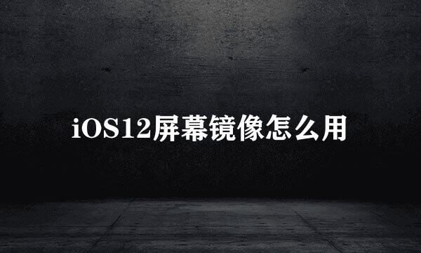 iOS12屏幕镜像怎么用