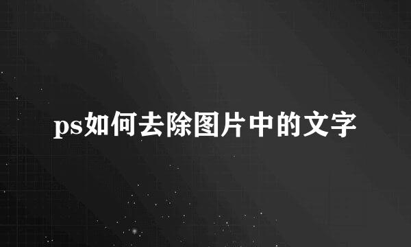 ps如何去除图片中的文字