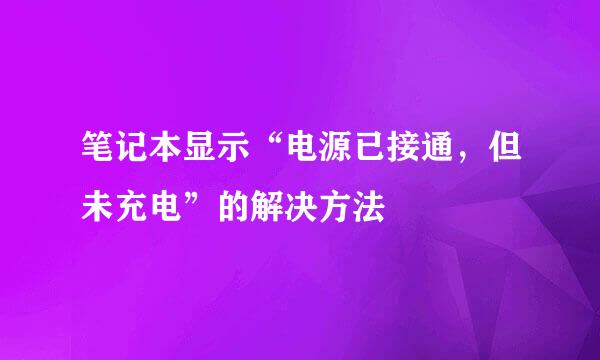 笔记本显示“电源已接通，但未充电”的解决方法