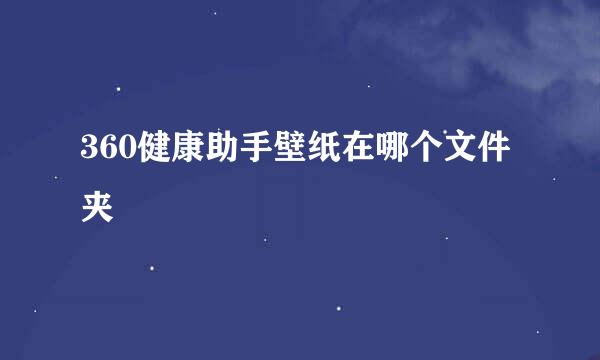 360健康助手壁纸在哪个文件夹