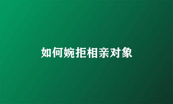 如何婉拒相亲对象