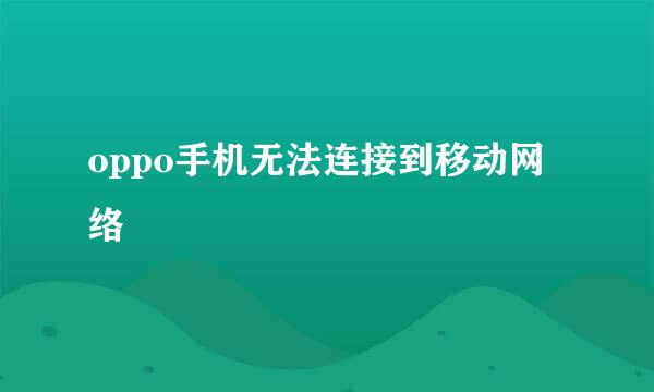oppo手机无法连接到移动网络
