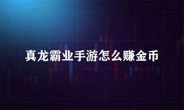 真龙霸业手游怎么赚金币