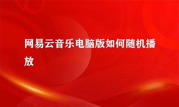 网易云音乐电脑版如何随机播放