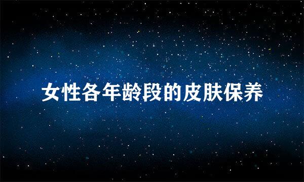 女性各年龄段的皮肤保养