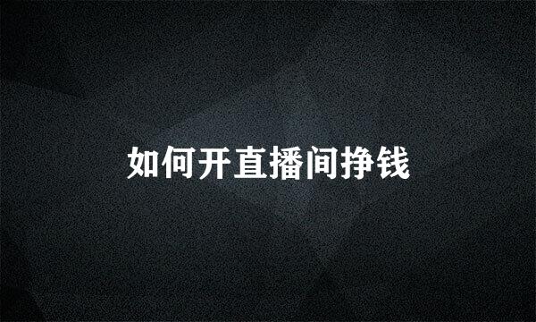 如何开直播间挣钱