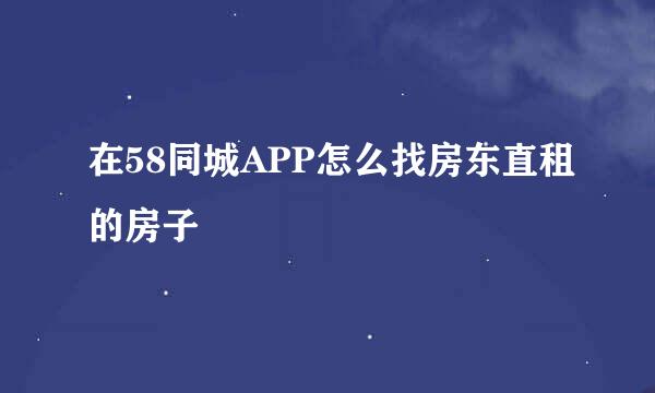 在58同城APP怎么找房东直租的房子