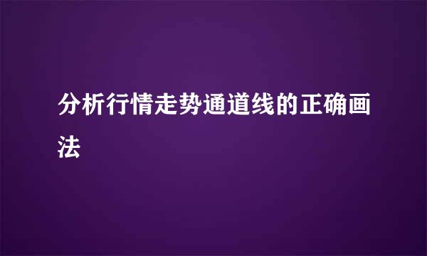 分析行情走势通道线的正确画法