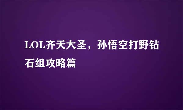 LOL齐天大圣，孙悟空打野钻石组攻略篇
