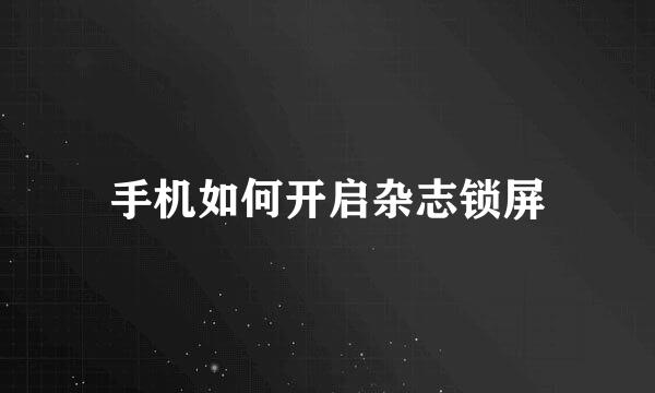 手机如何开启杂志锁屏