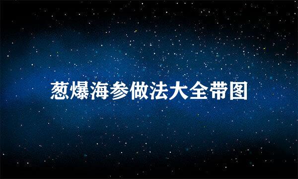 葱爆海参做法大全带图