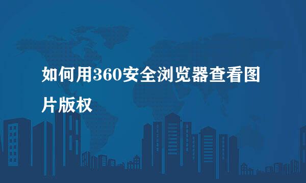 如何用360安全浏览器查看图片版权