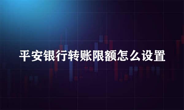 平安银行转账限额怎么设置
