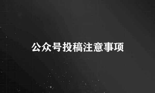 公众号投稿注意事项