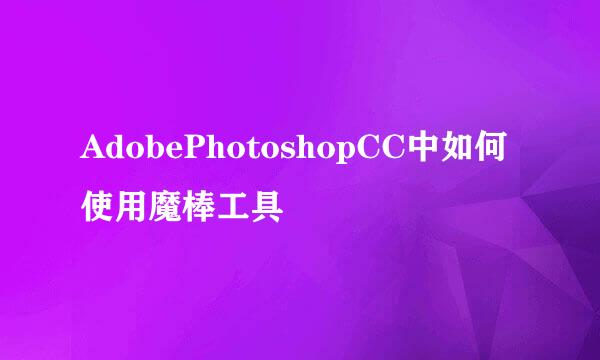 AdobePhotoshopCC中如何使用魔棒工具