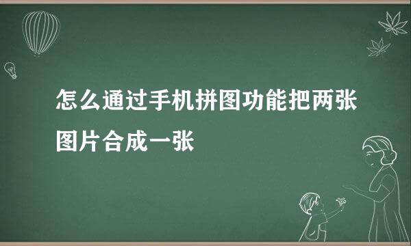 怎么通过手机拼图功能把两张图片合成一张