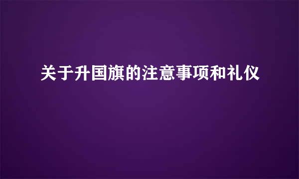 关于升国旗的注意事项和礼仪