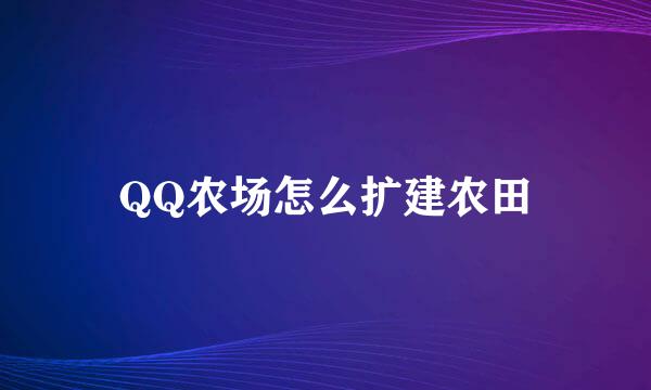 QQ农场怎么扩建农田