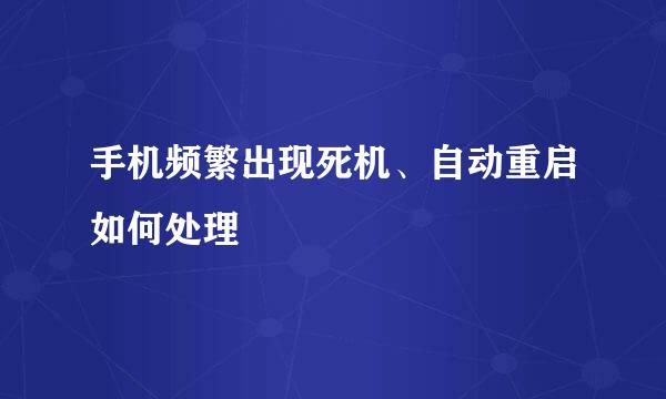 手机频繁出现死机、自动重启如何处理