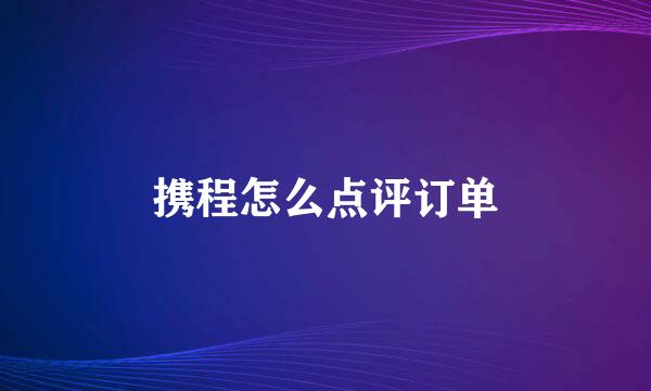 携程怎么点评订单