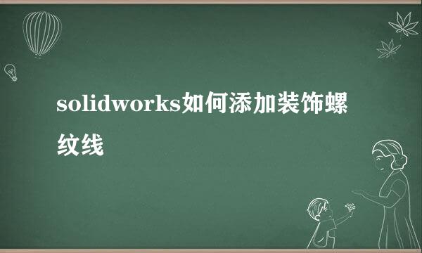 solidworks如何添加装饰螺纹线