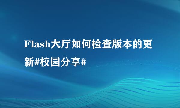 Flash大厅如何检查版本的更新#校园分享#
