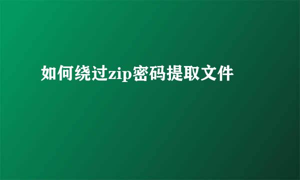 如何绕过zip密码提取文件