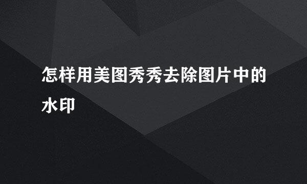 怎样用美图秀秀去除图片中的水印