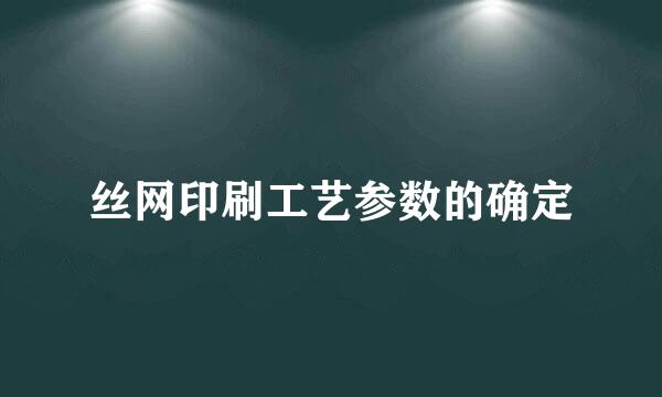 丝网印刷工艺参数的确定