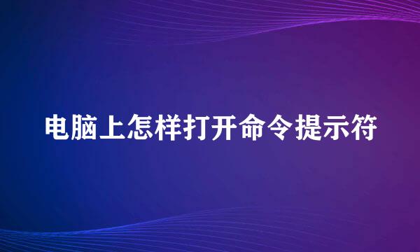 电脑上怎样打开命令提示符