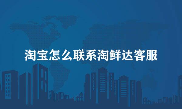 淘宝怎么联系淘鲜达客服