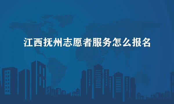 江西抚州志愿者服务怎么报名