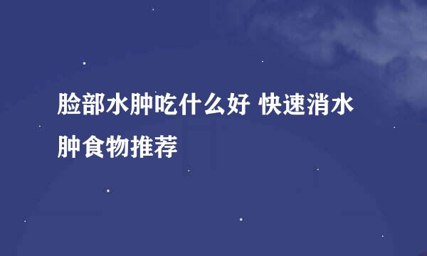 脸部水肿吃什么好 快速消水肿食物推荐