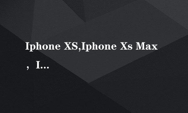 Iphone XS,Iphone Xs Max，Iphone XR区别