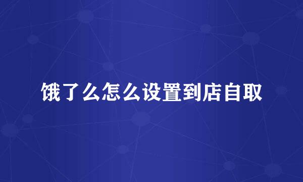 饿了么怎么设置到店自取