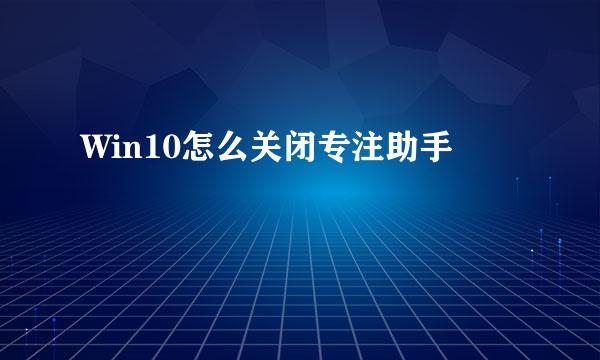 Win10怎么关闭专注助手