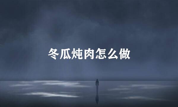 冬瓜炖肉怎么做